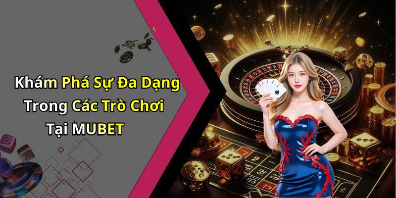 Khám Phá Sự Đa Dạng Trong Các Trò Chơi Tại MUBET
