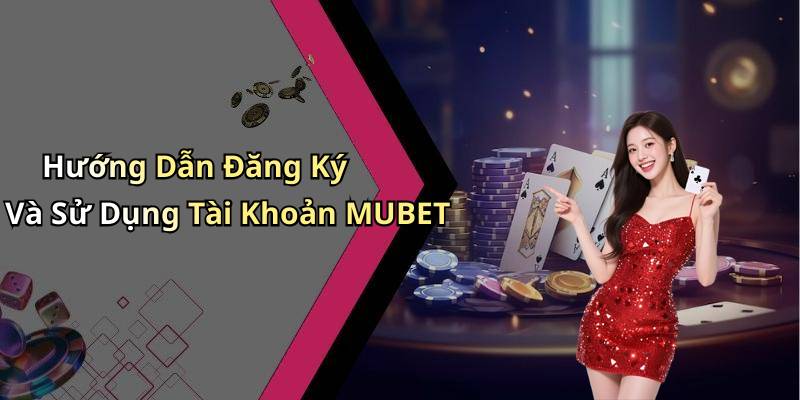 Hướng Dẫn Đăng Ký Và Sử Dụng Tài Khoản MUBET