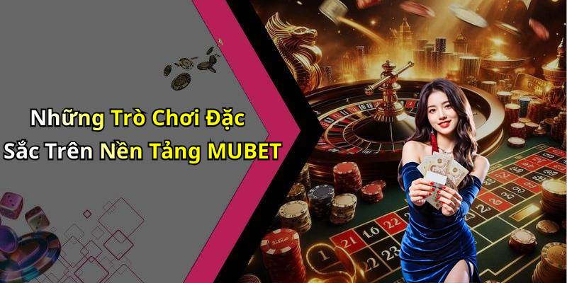 Những Trò Chơi Đặc Sắc Trên Nền Tảng MUBET