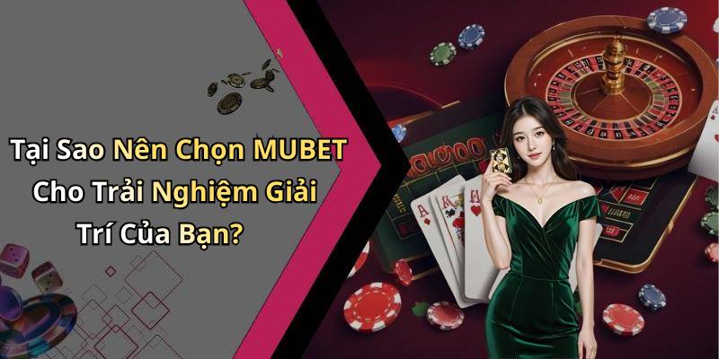 Tại Sao Nên Chọn MUBET Cho Trải Nghiệm Giải Trí Của Bạn?