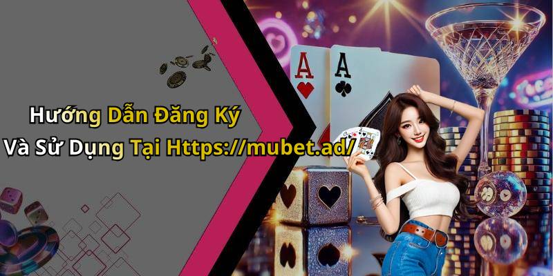 Hướng Dẫn Đăng Ký Và Sử Dụng Tại Https://mubet.ad/