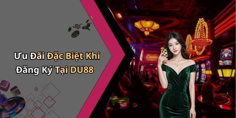 Ưu Đãi Đặc Biệt Khi Đăng Ký Tại DU88