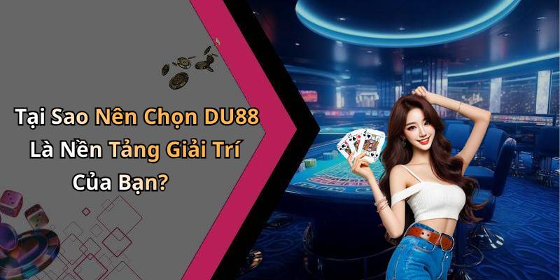 Tại Sao Nên Chọn DU88 Là Nền Tảng Giải Trí Của Bạn?