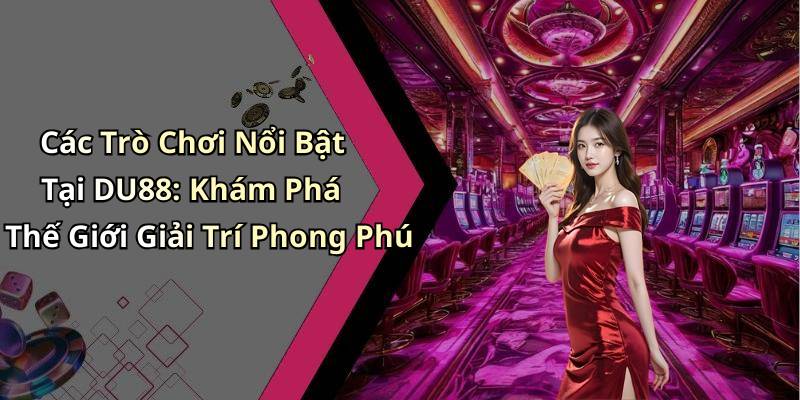 Các Trò Chơi Nổi Bật Tại DU88: Khám Phá Thế Giới Giải Trí Phong Phú