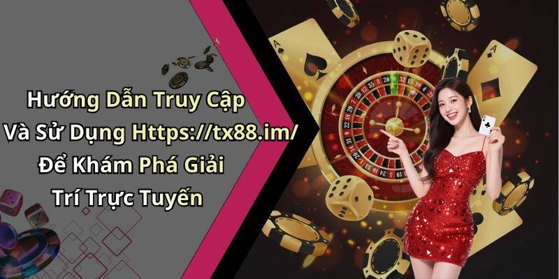 Hướng Dẫn Truy Cập Và Sử Dụng Https://tx88.im/ Để Khám Phá Giải Trí Trực Tuyến