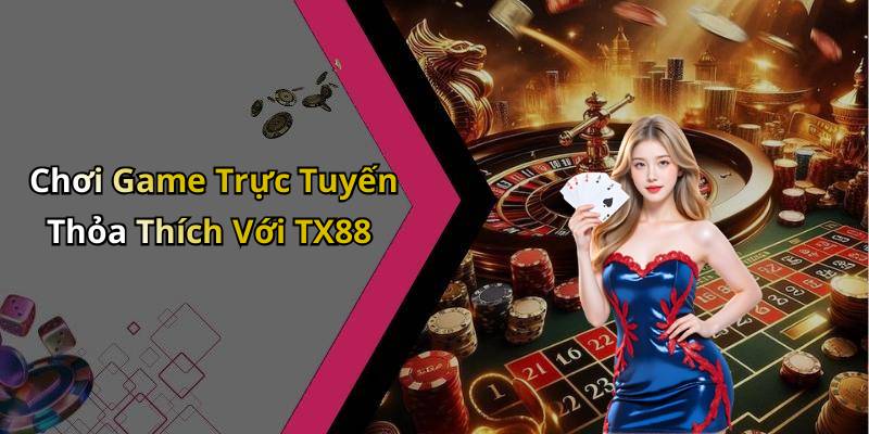 Chơi Game Trực Tuyến Thỏa Thích Với TX88