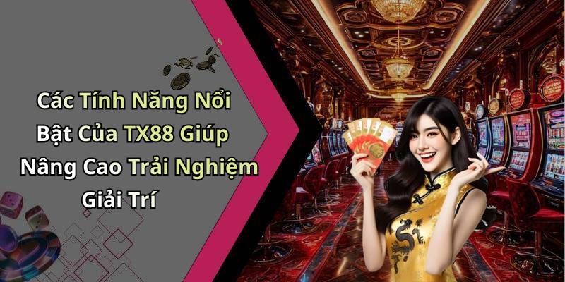 Các Tính Năng Nổi Bật Của TX88 Giúp Nâng Cao Trải Nghiệm Giải Trí