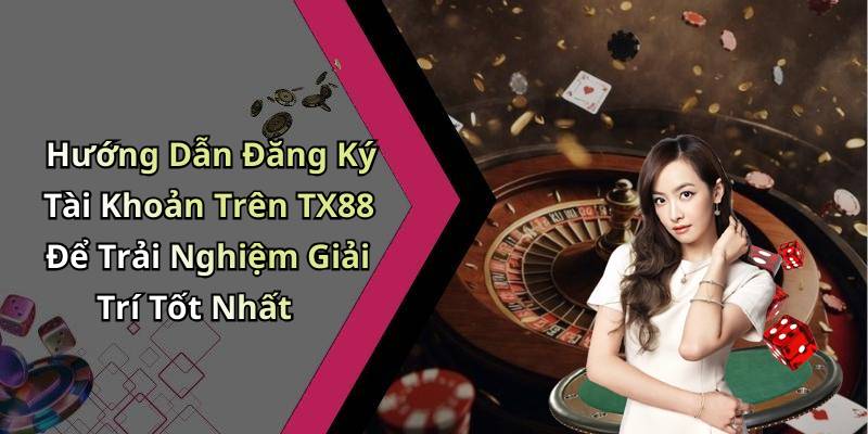 Hướng Dẫn Đăng Ký Tài Khoản Trên TX88 Để Trải Nghiệm Giải Trí Tốt Nhất