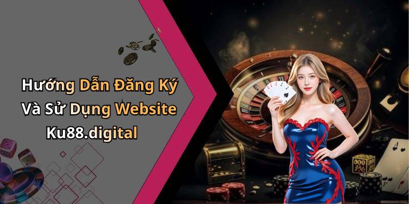 Hướng Dẫn Đăng Ký Và Sử Dụng Website Ku88.digital