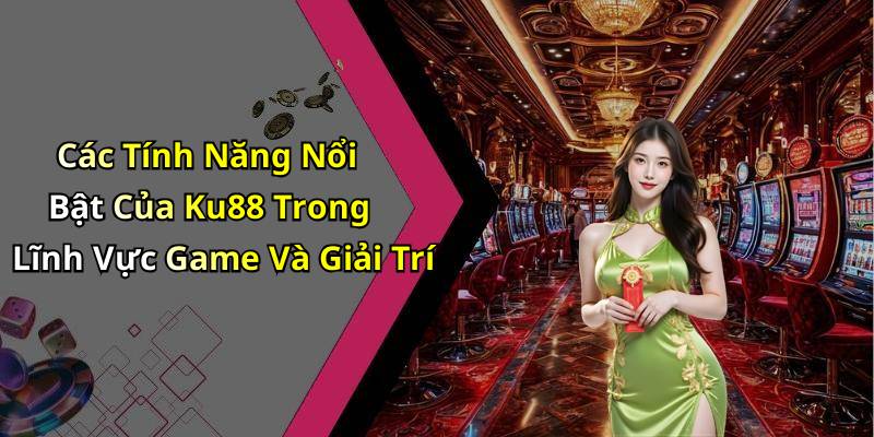 Các Tính Năng Nổi Bật Của Ku88 Trong Lĩnh Vực Game Và Giải Trí