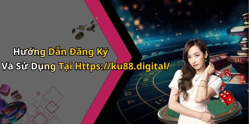 Hướng Dẫn Đăng Ký Và Sử Dụng Tại Https://ku88.digital/