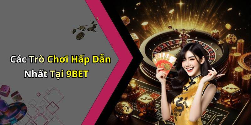 Các Trò Chơi Hấp Dẫn Nhất Tại 9BET