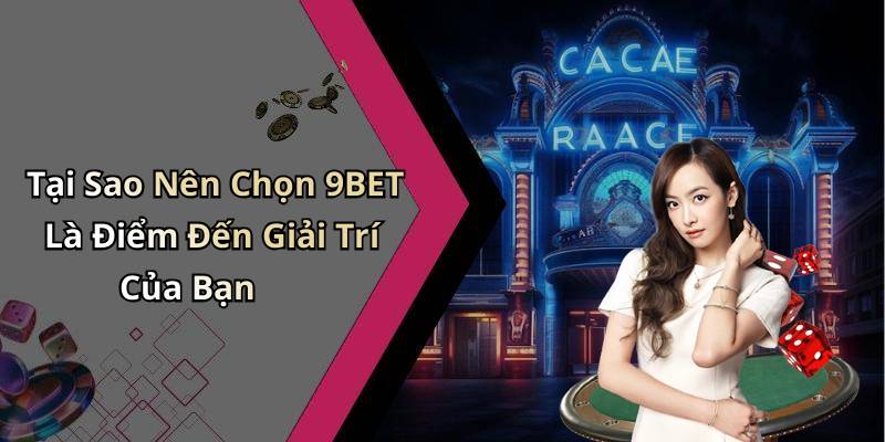 Tại Sao Nên Chọn 9BET Là Điểm Đến Giải Trí Của Bạn