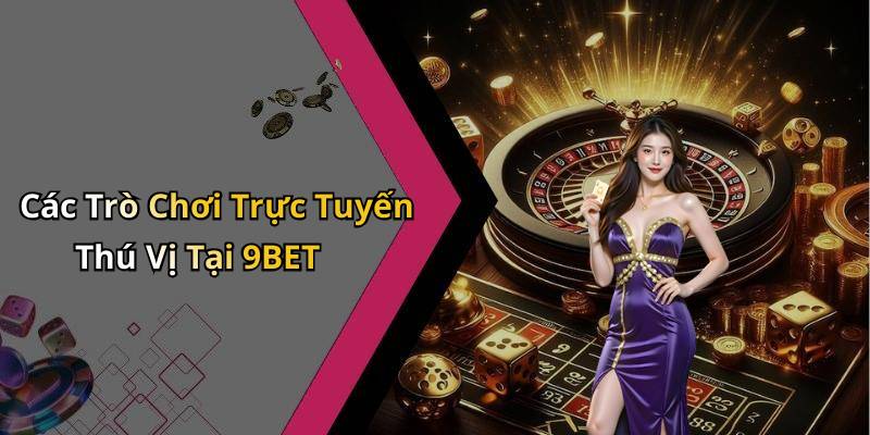 Các Trò Chơi Trực Tuyến Thú Vị Tại 9BET
