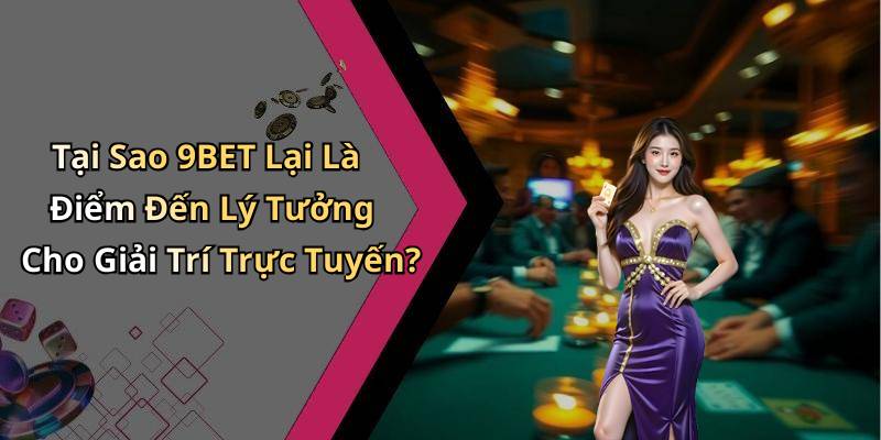Tại Sao 9BET Lại Là Điểm Đến Lý Tưởng Cho Giải Trí Trực Tuyến?
