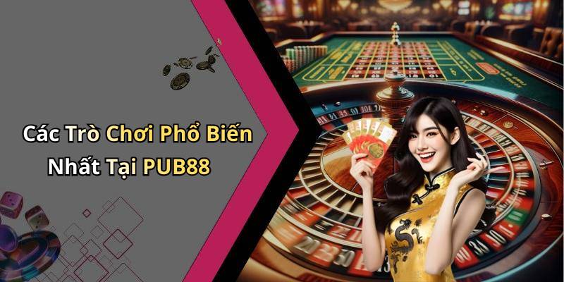 Các Trò Chơi Phổ Biến Nhất Tại PUB88