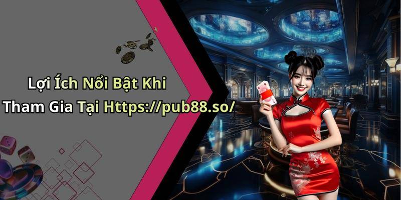 Lợi Ích Nổi Bật Khi Tham Gia Tại Https://pub88.so/