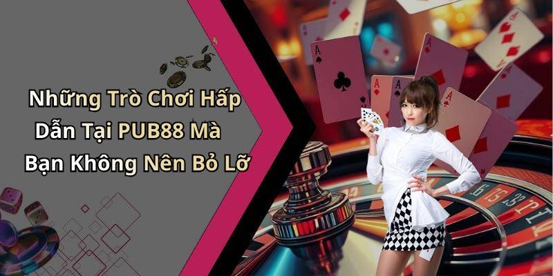 Những Trò Chơi Hấp Dẫn Tại PUB88 Mà Bạn Không Nên Bỏ Lỡ