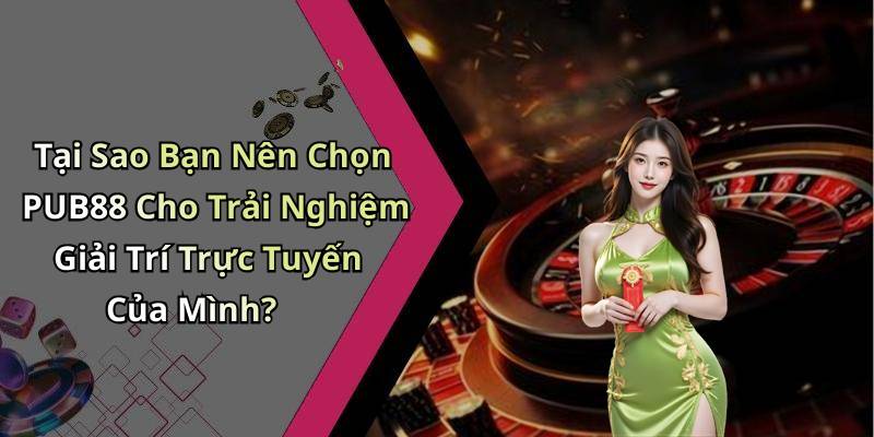 Tại Sao Bạn Nên Chọn PUB88 Cho Trải Nghiệm Giải Trí Trực Tuyến Của Mình?