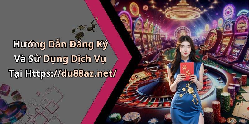 Hướng Dẫn Đăng Ký Và Sử Dụng Dịch Vụ Tại Https://du88az.net/
