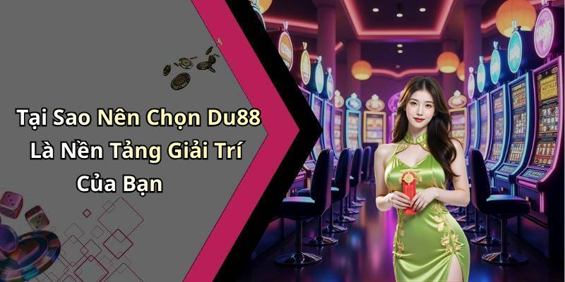 Tại Sao Nên Chọn Du88 Là Nền Tảng Giải Trí Của Bạn