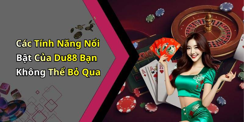 Các Tính Năng Nổi Bật Của Du88 Bạn Không Thể Bỏ Qua