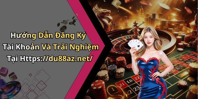 Hướng Dẫn Đăng Ký Tài Khoản Và Trải Nghiệm Tại Https://du88az.net/