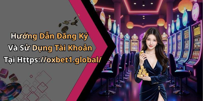 Hướng Dẫn Đăng Ký Và Sử Dụng Tài Khoản Tại Https://oxbet1.global/