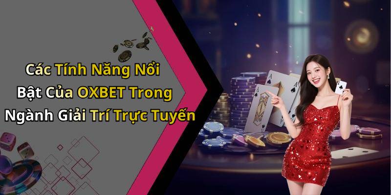 Các Tính Năng Nổi Bật Của OXBET Trong Ngành Giải Trí Trực Tuyến
