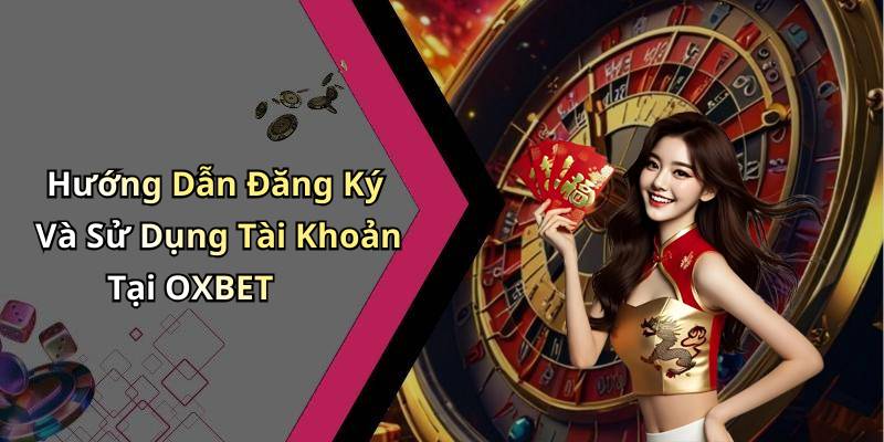 Hướng Dẫn Đăng Ký Và Sử Dụng Tài Khoản Tại OXBET