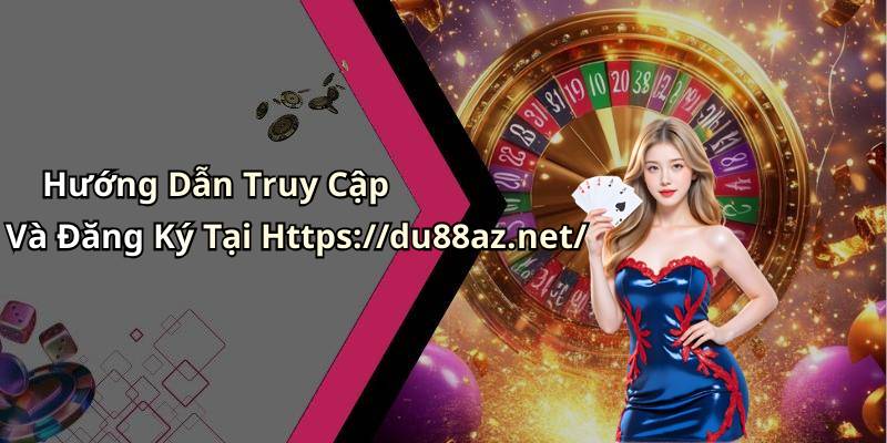 Hướng Dẫn Truy Cập Và Đăng Ký Tại Https://du88az.net/