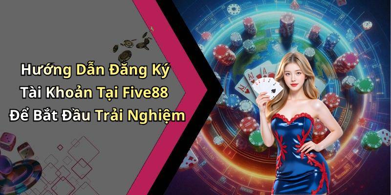 Hướng Dẫn Đăng Ký Tài Khoản Tại Five88 Để Bắt Đầu Trải Nghiệm