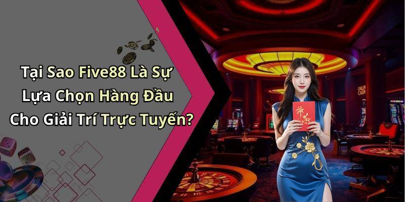Tại Sao Five88 Là Sự Lựa Chọn Hàng Đầu Cho Giải Trí Trực Tuyến?
