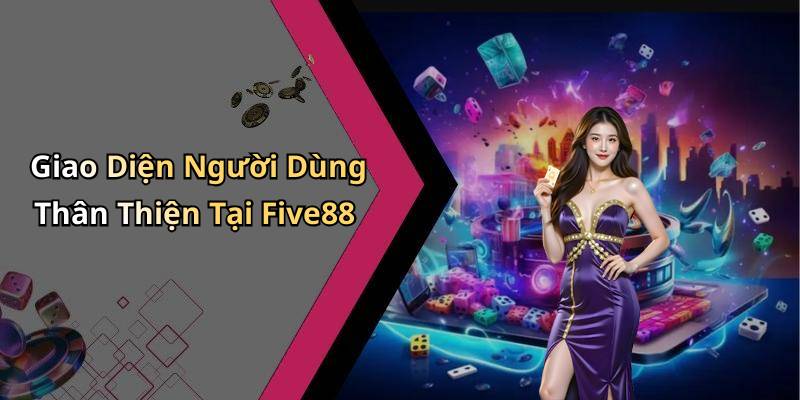 Giao Diện Người Dùng Thân Thiện Tại Five88