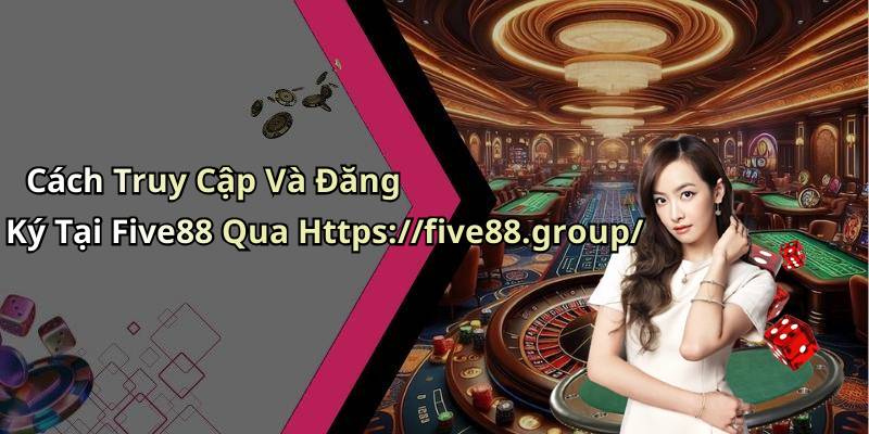 Cách Truy Cập Và Đăng Ký Tại Five88 Qua Https://five88.group/