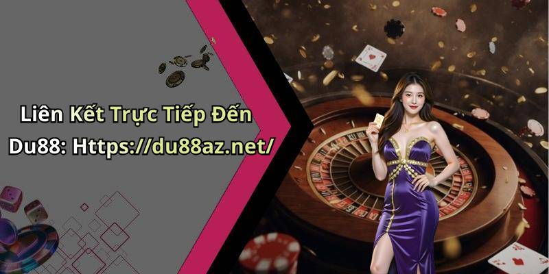 Liên Kết Trực Tiếp Đến Du88: Https://du88az.net/