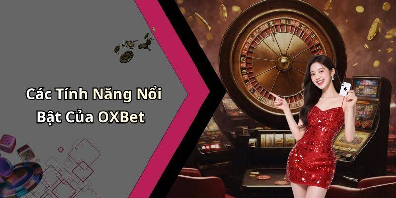 Các Tính Năng Nổi Bật Của OXBet