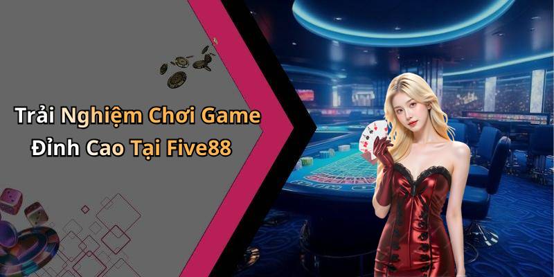 Trải Nghiệm Chơi Game Đỉnh Cao Tại Five88