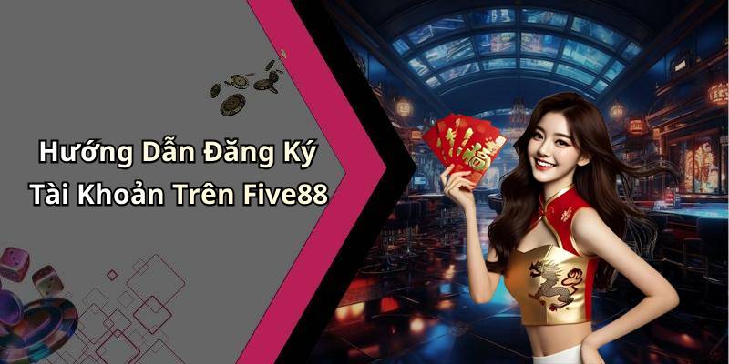 Hướng Dẫn Đăng Ký Tài Khoản Trên Five88