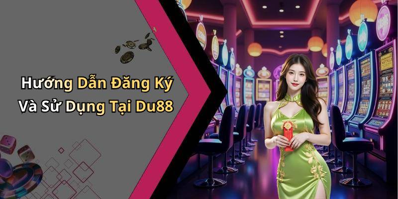 Hướng Dẫn Đăng Ký Và Sử Dụng Tại Du88