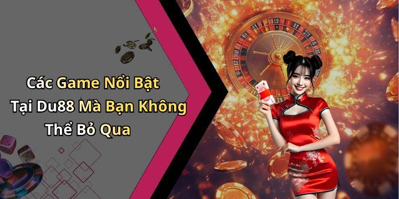 Các Game Nổi Bật Tại Du88 Mà Bạn Không Thể Bỏ Qua