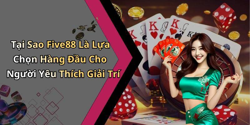 Tại Sao Five88 Là Lựa Chọn Hàng Đầu Cho Người Yêu Thích Giải Trí