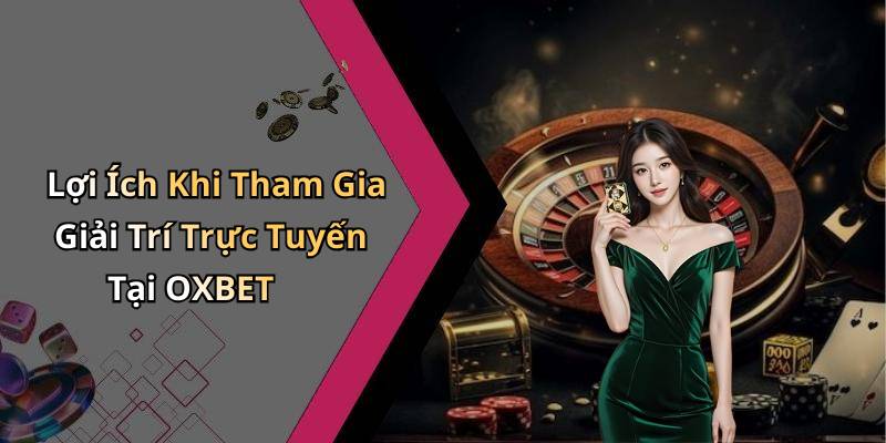 Lợi Ích Khi Tham Gia Giải Trí Trực Tuyến Tại OXBET