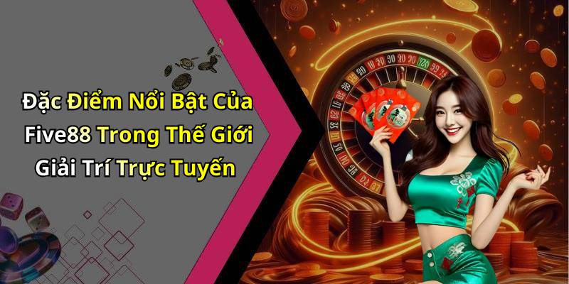 Đặc Điểm Nổi Bật Của Five88 Trong Thế Giới Giải Trí Trực Tuyến