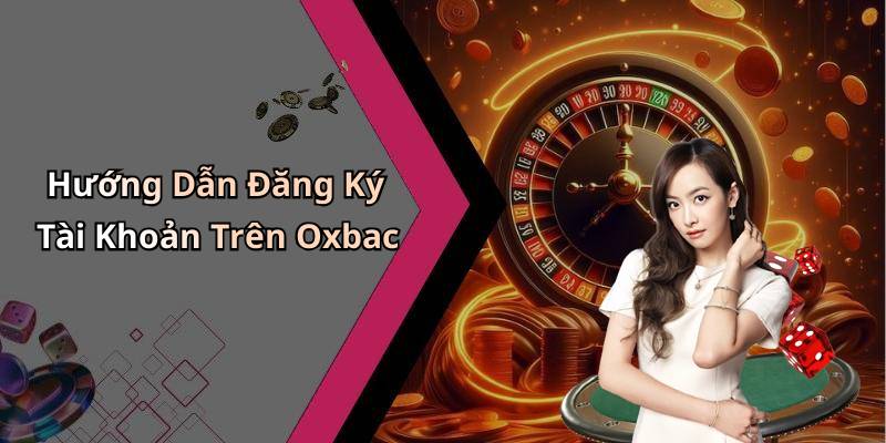Hướng Dẫn Đăng Ký Tài Khoản Trên Oxbac