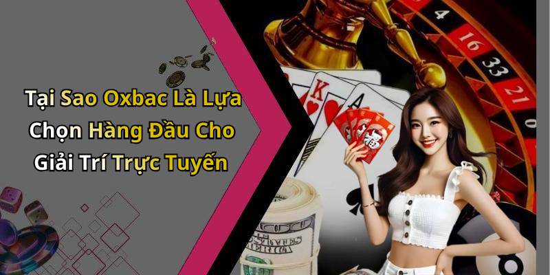 Tại Sao Oxbac Là Lựa Chọn Hàng Đầu Cho Giải Trí Trực Tuyến