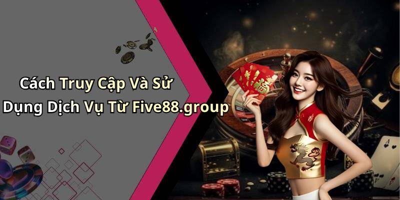 Cách Truy Cập Và Sử Dụng Dịch Vụ Từ Five88.group