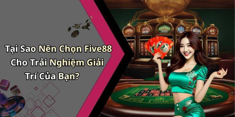 Tại Sao Nên Chọn Five88 Cho Trải Nghiệm Giải Trí Của Bạn?
