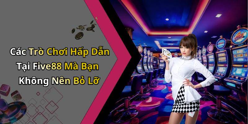 Các Trò Chơi Hấp Dẫn Tại Five88 Mà Bạn Không Nên Bỏ Lỡ
