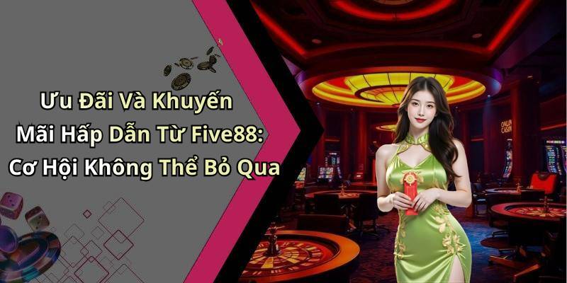 Ưu Đãi Và Khuyến Mãi Hấp Dẫn Từ Five88: Cơ Hội Không Thể Bỏ Qua